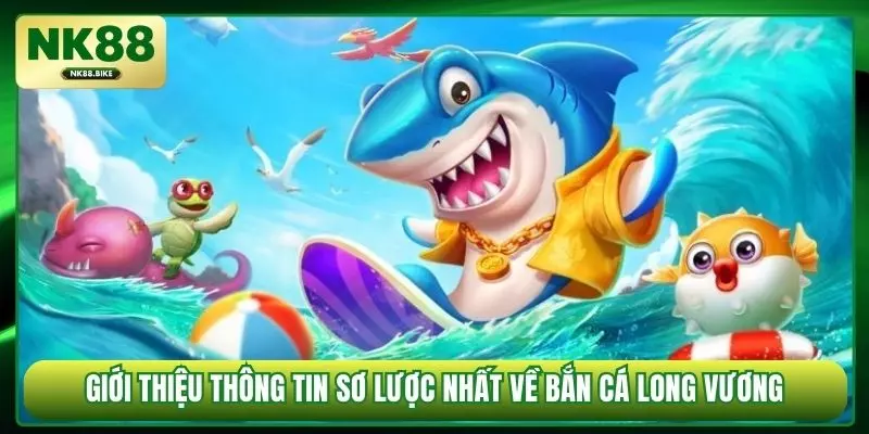 Giới thiệu thông tin sơ lược nhất về bắn cá Long Vương